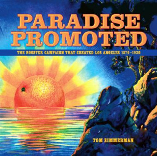 Paradise Promoted: The Booster Campaign That Created Los Angeles, 1870-1930