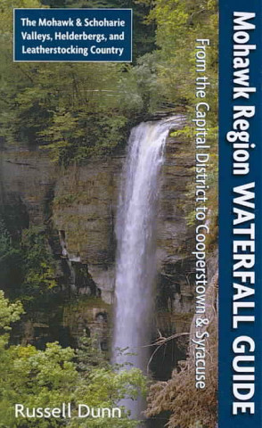 Mohawk Region Waterfall Guide: From the Capital District to Cooperstown & Syracuse the Mohawk & Schoharie Valleys, Helderbergs, and Leatherstocking C