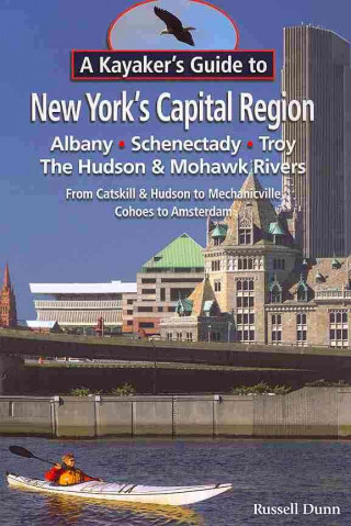A   Kayaker's Guide to New York's Capital Region: Albany, Schenectady, Troy: Exploring the Hudson & Mohawk Rivers from Catskill & Hudson to Mechanicvi