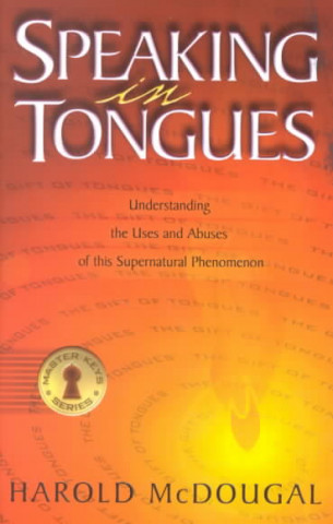 Speaking in Tongues: Understanding the Uses and Abuses of This Supernatural Phenomena