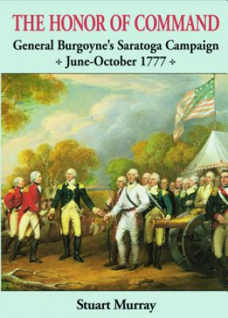 Honor of Command: General Burgoyne's Saratoga Campaign June-October 1777