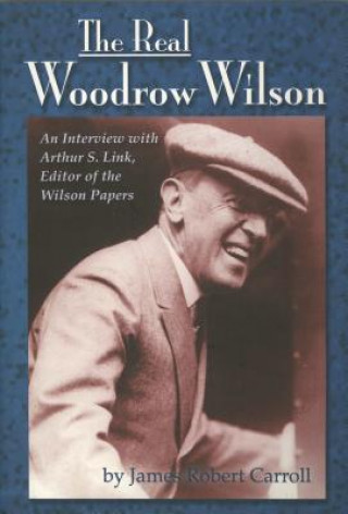 Real Woodrow Wilson: An Interview with Arthur S. Link, Editor of the Wilson Papers