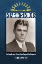 Reagan's Roots: The People and Places That Shaped His Character