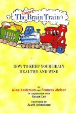 The Smart Brain Train: How to Keep Your Brain Healthy and Wise