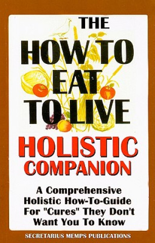 The How to Eat to Live Essential Companion: A Holistic Comprehensive How-To-Guide for 