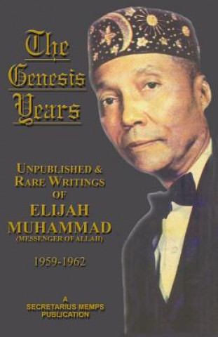 The Genesis Years: Unpublished & Rare Writings of Wlijah Muhammad (Messenger of Allah) 1959-1962