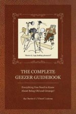 Complete Geezer Guidebook: Everything You Need to Know about Being Old and Grumpy!