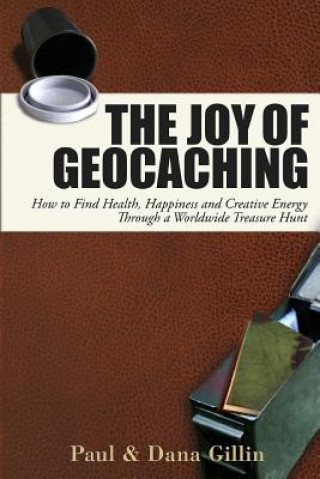 Joy of Geocaching: How to Find Health, Happiness and Creative Energy