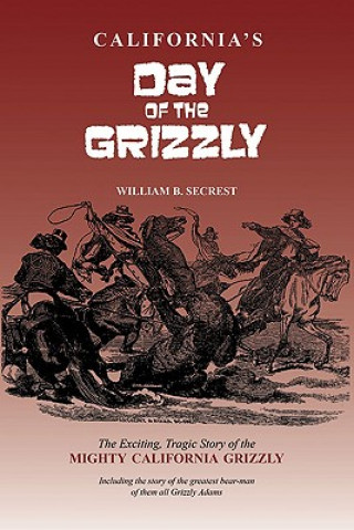 California's Day of the Grizzly: The Exciting, Tragic Story of the Mighty California Grizzly