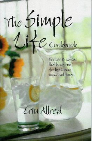 The Simple Life Cookbook: Recipes & Notions That Leave Time for Life's More Important Things