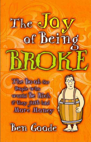 The Joy of Being Broke: The Book for People Who Would Be Rich If They Just Had More Money