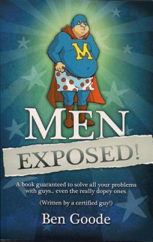 Men Exposed!: A Book Guaranteed to Solve All Your Problems with Guys... Even the Really Dopey Ones