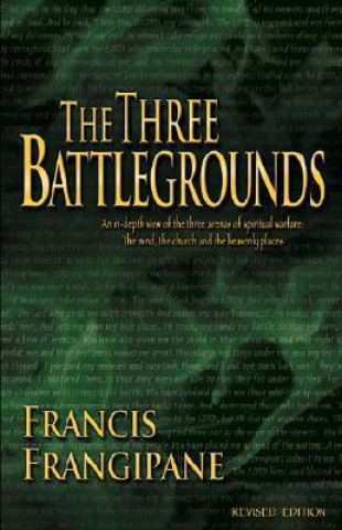 The Three Battlegrounds: An In-Depth View of the Three Arenas of Spiritual Warfare: The Mind, the Church and the Heavenly Places