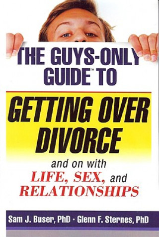 The Guys-Only Guide to Getting Over Divorce: And on with Life, Sex, and Relationships
