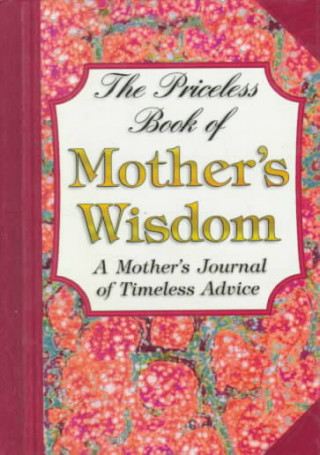 The Priceless Book of Mother's Wisdom: A Mother's Journal of Timeless Adive