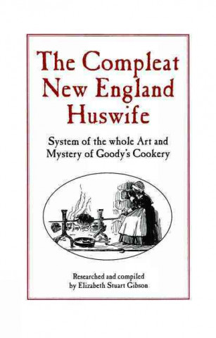 Compleat New England Huswife: System of the Whole Art and Mystery of Goody's Cookery
