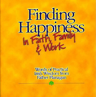 Finding Happiness in Faith, Family and Work: Words of Practical Irish Wisdom from Father Flanagan