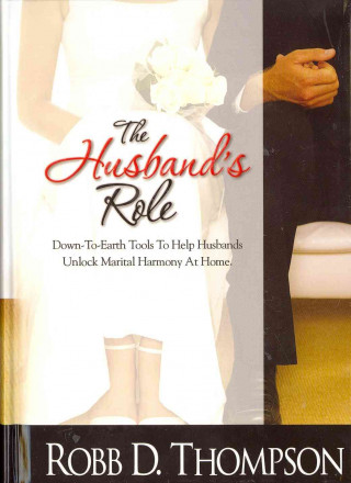 The Husband's Role: Down-To-Earth Tools to Help Husbands Unlock Marital Harmony at Home