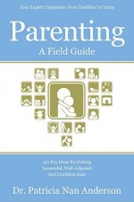 Parenting: A Field Guide: 150 Key Ideas for Raising Successful, Well-Adjusted and Confident Kids