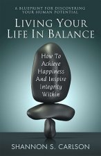 Living Your Life in Balance: How to Achieve Happiness and Inspire Integrity Within