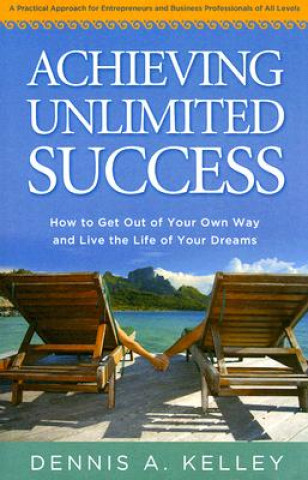 Achieving Unlimited Success: How to Get Out of Your Own Way and Live the Life of Your Dreams