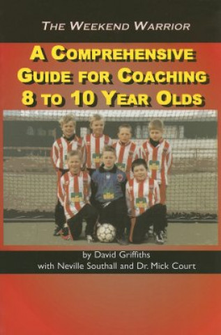 The Weekend Warrior: A Comprehensive Guide for Coaching 8 to 10 Year Olds