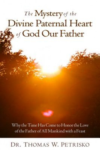 The Mystery of the Divine Paternal Heart of God Our Father: Why the Time Has Come to Honor the Love of the Father of All Mankind