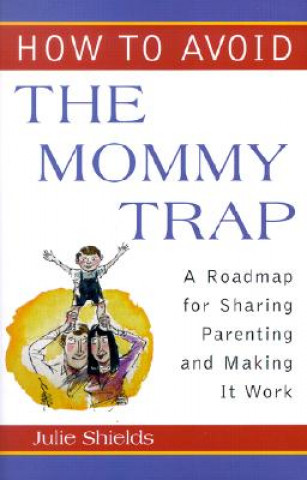 How to Avoid the Mommy Trap: A Roadmap for Sharing Parenting and Making It Work