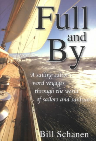 Full and by: A Sailing Editor's Word Voyages Through the World of Sailors and Sailboats