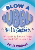 Blow a Bubble, Not a Gasket: 101 Ways to Reduce Stress and Add Fun to Your Life