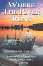 Where the Rivers Run: Stories of the Saskatchewan and the People Drawn to Its Shores