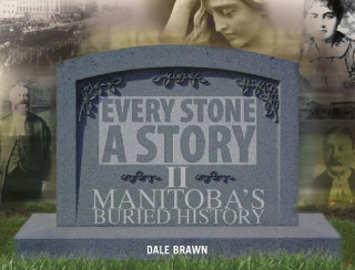 Every Stone A Story II: More of Manitoba's Buried History