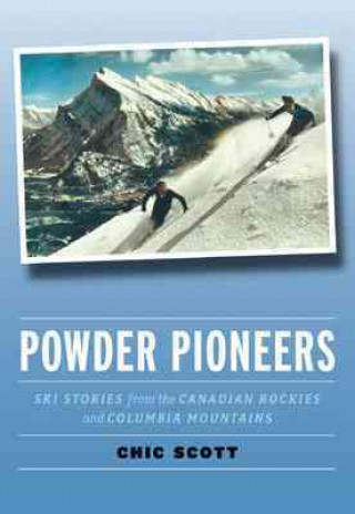 Powder Pioneers: Ski Stories from the Canadian Rockies and Columbia Mountains