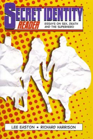 Secret Identity Reader: Essays on Sex, Death and the Superhero