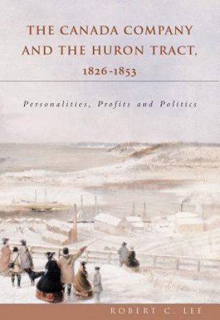 Canada Company and the Huron Tract, 1826-1853: Personalities, Profits and Politics