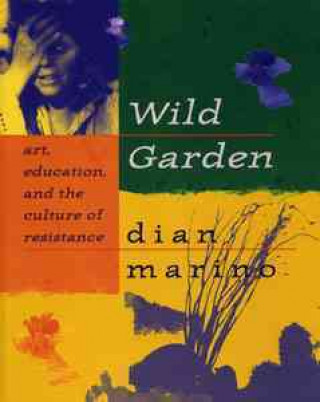 Wild Garden: Art, Education, and the Culture of Resistance