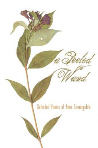 A Peeled Wand: Selected Poems of Anne Szumigalski