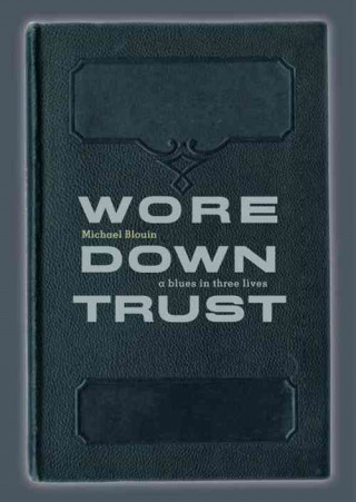 Wore Down Trust: A Blues in Three Lives