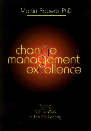 Change Management Excellence: Putting Nlp to Work in the 21st Century