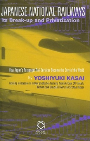 Japanese National Railways Its Break-Up and Privatization: How Japan's Passenger Rail Services Became the Envy of the World