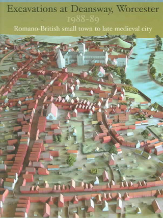 Excavations at Deansway, Worcester 1988-89: Romano-British Small Town to Late Medieval City