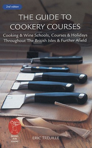 The Guide to Cookery Courses: Cooking & Wine Schools, Courses & Holidays Throughout the British Isles & Further Afield