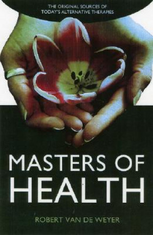 Masters of Health: The Original Sources of Today's Alternative Therapies