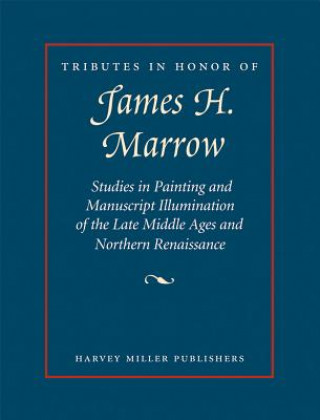 Tributes in Honor of James H. Marrow: Studies in Painting and Manuscript Illumination of the Late Middle Ages and Northern Renaissance