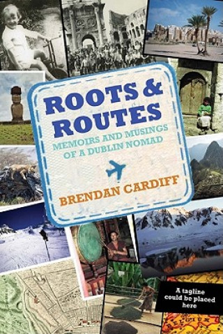 Roots & Routes: Memoirs and Musings of a Dublin Nomad