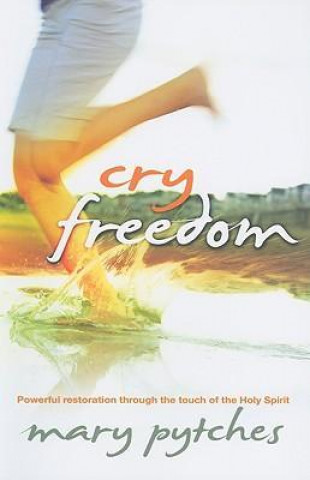 Cry Freedom: Powerful Restoration Through the Touch of the Holy Spirit