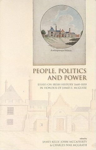 People, Politics and Power: Essays on Irish History 1660-1850 in Honour of James I. McGuire