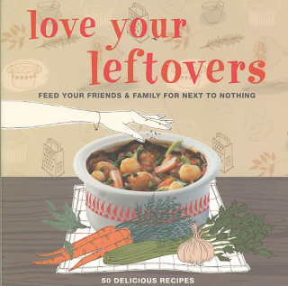 Love Your Leftovers: Feed Your Friends & Family for Next to Nothing