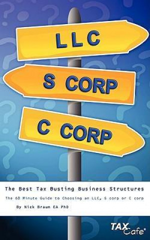 The Best Tax Busting Business Structures: The 60 Minute Guide to Choosing an LLC, S Corp or C Corp