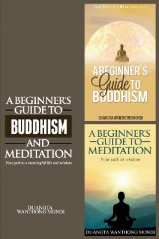 A Beginner's Guide to Buddhism & a Beginner's Guide to Meditation: Your Path to a Meaningful Life/Your Path to Wisdom